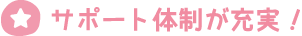サポート体制が充実！
